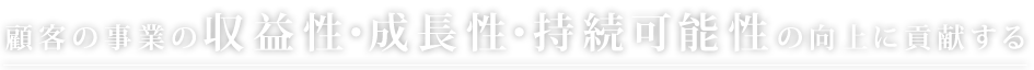 顧客の事業の収益性・成長性・持続可能性の向上に貢献する